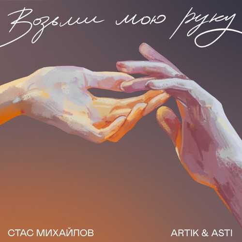 Стас Михайлов - Возьми Мою Руку (feat. Artik & Asti) Стас Михайлов - Возьми Мою Руку (feat. Artik & Asti)